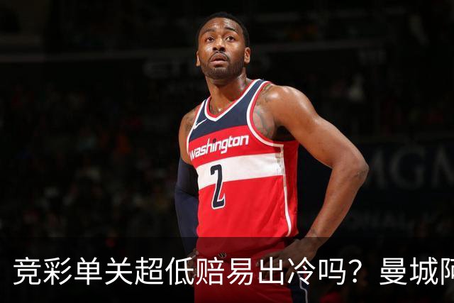 竞彩单关超低赔易出冷吗？曼城阿森纳巴黎还是稳